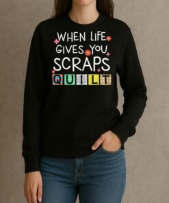 Cute Quilting When Life Gives You Scraps Quilt Premium Shirt sweater